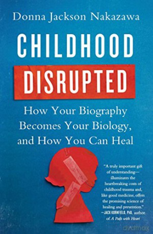 Childhood Disrupted: How Your Biography Becomes Your Biology, and How You Can Heal - Donna Jackson Nakazawa [KSIĄŻKA]