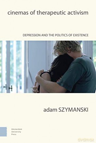 Cinemas of Therapeutic Activism: Depression and the Politics of Existence - Adam Szymanski [KSIĄŻKA]