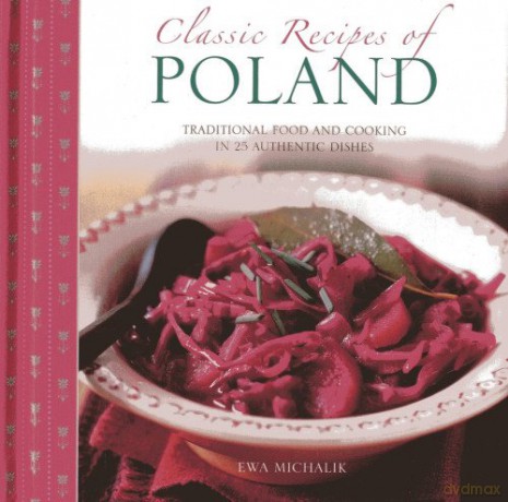 Classic Recipes of Poland: Traditional Food and Cooking in 25 Authentic Dishes - Ewa Michalik [KSIĄŻKA]