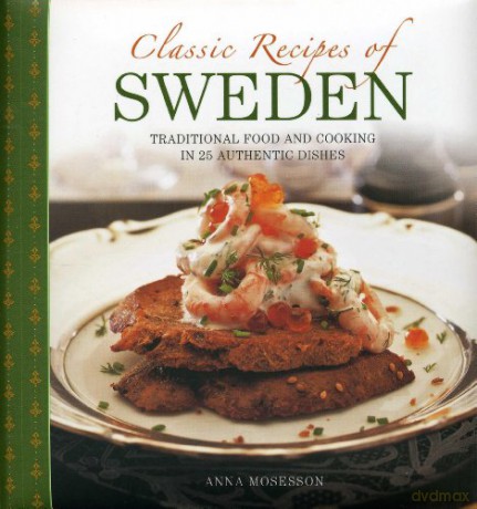 Classic Recipes of Sweden: Traditional Food and Cooking in 25 Authentic Dishes - Anna Mosesson [KSIĄŻKA]