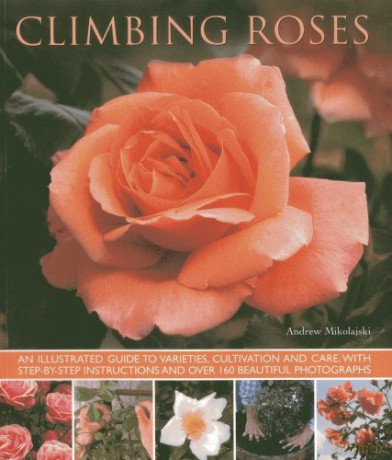 Climbing Roses: An Illustrated Guide to Varieties, Cultivation and Care, with Step-By-Step Instructions and Over 160 Beautiful Photographs - Andrew Mikolajski [KSIĄŻKA]