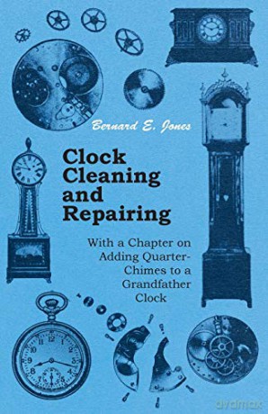Clock Cleaning and Repairing - With a Chapter on Adding Quarter-Chimes to a Grandfather Clock - Bernard E. Jones [KSIĄŻKA]