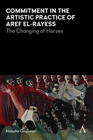 Commitment in the Artistic Practice of Aref el-Rayess: The Changing of Horses (Anthem Modern and Contemporary Art of the Arab World, Iran and Turkey) - Natasha Gasparian [KSIĄŻKA]