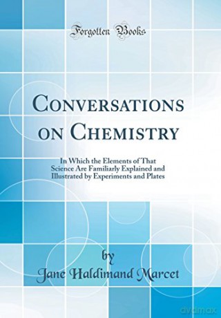 Conversations on Chemistry: In Which the Elements of That Science Are Familiarly Explained and Illustrated by Experiments and Plates (Classic Reprint) - Jane Haldimand Marcet [KSIĄŻKA]