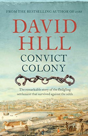 Convict Colony: The remarkable story of the fledgling settlement that survived against the odds - David Hill [KSIĄŻKA]