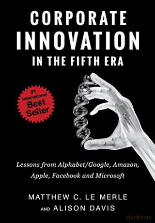 Corporate Innovation in the Fifth Era: Lessons from Alphabet/Google, Amazon, Apple, Facebook, and Microsoft - Matthew C. Le Merle [KSIĄŻKA]