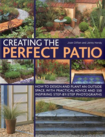 Creating the Perfect Patio: How to Design and Plant an Outside Space, with Practical Advice and 550 Inspiring Step-by-step Photographs - Joan Clifton [KSIĄŻKA]