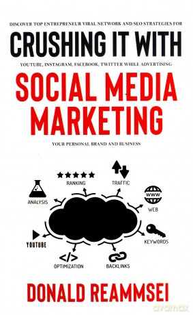 Crushing It with Social Media Marketing: Discover Top Entrepreneur Viral Network and SEO Strategies for YouTube, Instagram, Facebook, Twitter While Advertising Your Personal Brand and Business - Donald Reammsei [KSIĄŻKA]