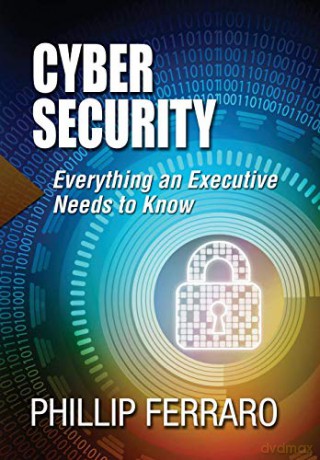 Cyber Security: Everything an Executive Needs to Know - Phillip Ferraro [KSIĄŻKA]