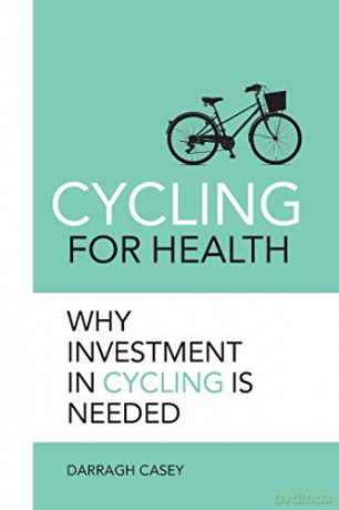 Cycling for Health: Why Investment in Cycling is Needed - Darragh Casey [KSIĄŻKA]