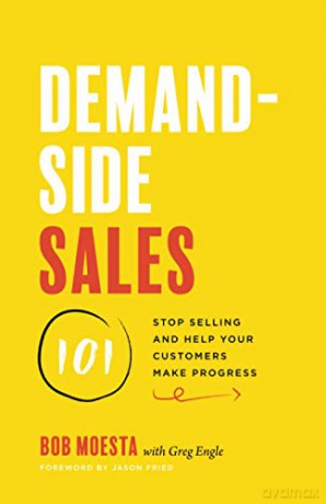 Demand-Side Sales 101: Stop Selling and Help Your Customers Make Progress - Bob Moesta [KSIĄŻKA]