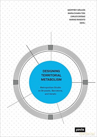 Designing Territorial Metabolism: Metropolitan Studio on Brussels, Barcelona, and Veneto - Edited by Marco Ranzato [KSIĄŻKA]