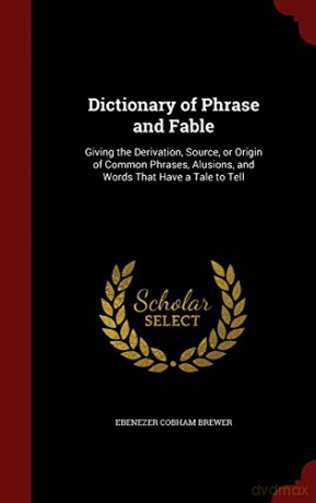Dictionary of Phrase and Fable: Giving the Derivation, Source, or Origin of Common Phrases, Alusions, and Words That Have a Tale to Tell - Ebenezer Cobham Brewer [KSIĄŻKA]