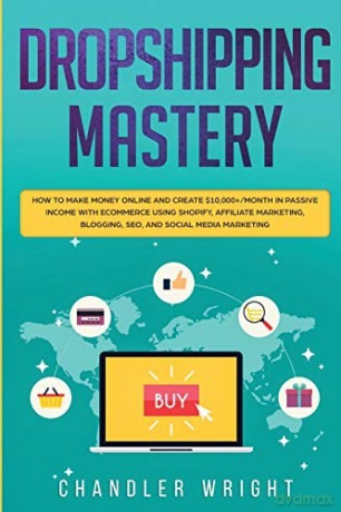 Dropshipping: Mastery - How to Make Money Online and Create $10,000+/Month in Passive Income with Ecommerce Using Shopify, Affiliate Marketing, Blogging, SEO, and Social Media Marketing - Greg Caldwell [KSIĄŻKA]