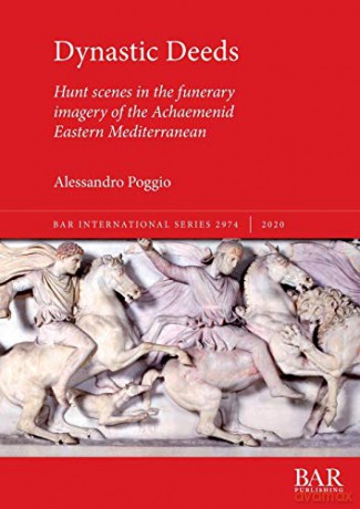 Dynastic Deeds: Hunt scenes in the funerary imagery of the Achaemenid Eastern Mediterranean (2974) (British Archaeological Reports International Series) - Alessandro Poggio [KSIĄŻKA]
