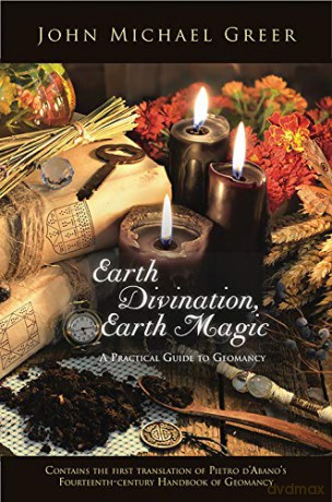 Earth Divination, Earth Magic: A Practical Guide to Geomancy: A Practical Guide to Geomancy (Contains the First Translation of Pietro de Abano's Fourteenth-Century Handbook of Geomancy) - John Michael Greer [KSIĄŻKA]