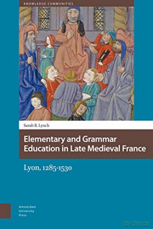 Elementary and Grammar Education in Late Medieval France: Lyon, 1285-1530 (Knowledge Communities) - Sarah B Lynch [KSIĄŻKA]