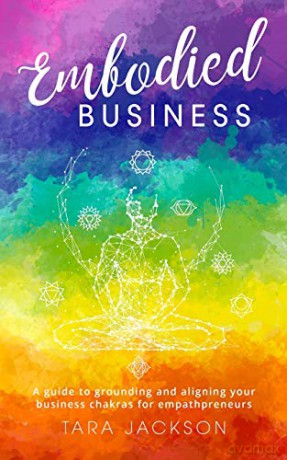 Embodied Business: A guide to grounding and aligning your business chakras for empathpreneurs - Tara Jackson [KSIĄŻKA]