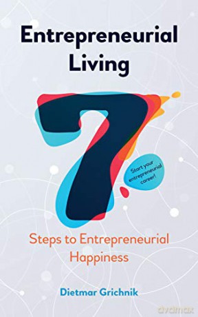 Entrepreneurial Living: 7 Steps to Entrepreneurial Happiness - Dietmar Grichnik [KSIĄŻKA]