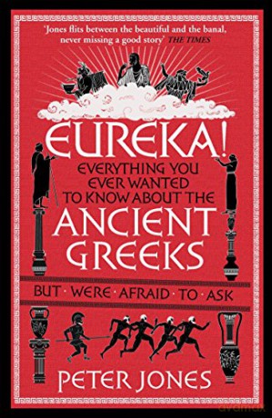 Eureka!: Everything You Ever Wanted to Know About the Ancient Greeks But Were Afraid to Ask (Classic Civilisations) - Peter Jones [KSIĄŻKA]