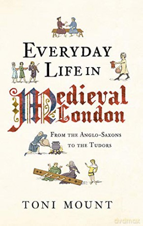 Everyday Life in Medieval London: From the Anglo-Saxons to the Tudors - Toni Mount [KSIĄŻKA]
