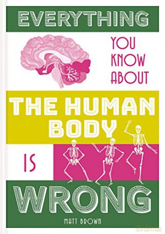 Everything You Know About the Human Body is Wrong - Matt Brown [KSIĄŻKA]
