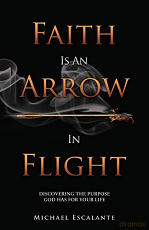 Faith Is An Arrow In Flight: Discovering the Purpose God has for Your Life - Michael Escalante [KSIĄŻKA]