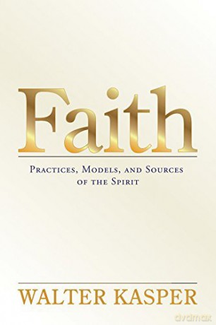 Faith: Practices, Models, and Sources of the Spirit - Walter Kasper [KSIĄŻKA]