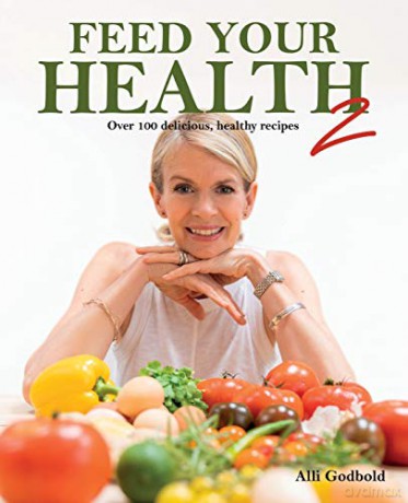 Feed Your Health 2: Over 100 Delicious, Healthy Recipes - Alli Godbold [KSIĄŻKA]