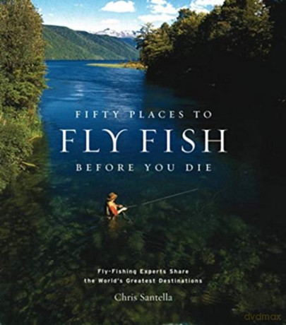Fifty Places to Fly Fish Before You Die: Fly-fishing Experts Share the World's Greatest Destinations - Chris Santella [KSIĄŻKA]
