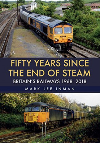 Fifty Years Since the End of Steam: Britain's Railways 1968-2018 - Mark Lee Inman [KSIĄŻKA]