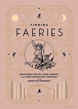 Finding Faeries: Discovering Sprites, Pixies, Redcaps, and Other Fantastical Creatures in an Urban Environment - Alexandra Rowland [KSIĄŻKA]