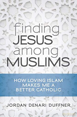 Finding Jesus among Muslims: How Loving Islam Makes Me a Better Catholic - Jordan Denari Duffner [KSIĄŻKA]