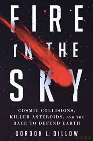 Fire in the Sky: Cosmic Collisions, Killer Asteroids, and the Race to Defend Earth - Gordon L. Dillow [KSIĄŻKA]