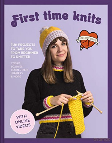 First Time Knits: Fun projects to take you from beginner to knitter (Sincerely Louise) - Sincerely Louise [KSIĄŻKA]