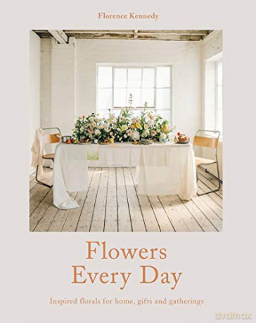 Flowers Every Day: Inspired Florals for Home, Gifts and Gatherings - Florence Kennedy [KSIĄŻKA]