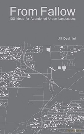 From Fallow: 100 Ideas for Abandoned Urban Landscapes - Jill Desimini [KSIĄŻKA]