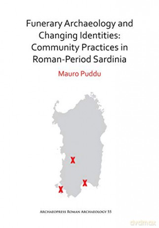 Funerary Archaeology and Changing Identities: Community Practices in Roman-Period Sardinia (Archaeopress Roman Archaeology): 55 - Mauro Puddu [KSIĄŻKA]