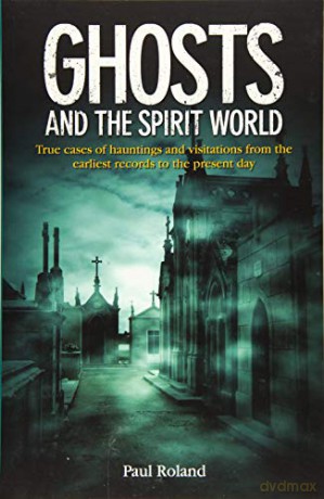 Ghosts and the Spirit World: True cases of hauntings and visitations from the earliest records to the present day - Paul Roland [KSIĄŻKA]
