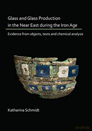 Glass and Glass Production in the Near East during the Iron Age: Evidence from objects, texts and chemical analysis - Katharina Schmidt [KSIĄŻKA]