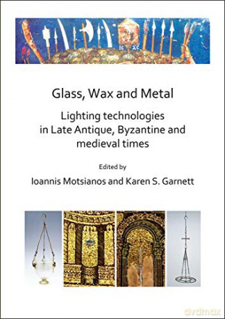 Glass, Wax and Metal: Lighting Technologies in Late Antique, Byzantine and Medieval Times - Ioannis Motsianos [KSIĄŻKA]