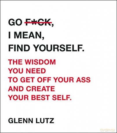 Go F*ck, I Mean, Find Yourself.: The Wisdom You Need to Get Off Your Ass and Create Your Best Self. - Glenn Lutz [KSIĄŻKA]