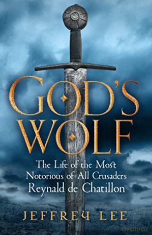 God's Wolf: The Life of the Most Notorious of All Crusaders: Reynald de Chatillon - Jeffrey Lee [KSIĄŻKA]