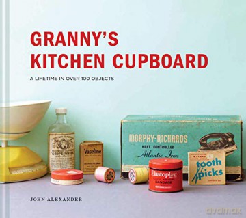 Granny's Kitchen Cupboard: A lifetime in over 100 objects - John Alexander [KSIĄŻKA]