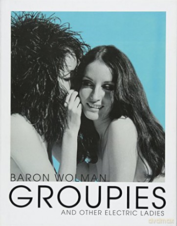 Groupies and Other Electric Ladies: The original 1969 Rolling Stone photographs by Baron Wolman - Baron Wolman [KSIĄŻKA]