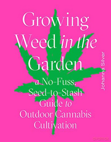 Growing Weed in the Garden: A No-Fuss, Seed-to-Stash Guide to Outdoor Cannabis Cultivation - Johanna Silver [KSIĄŻKA]