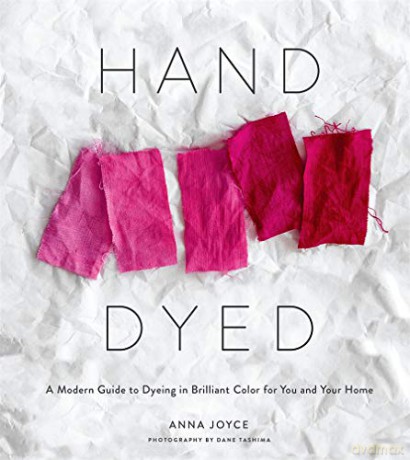 Hand Dyed: A Modern Guide to Dyeing in Brilliant Color for You and Your Home - Anna Joyce [KSIĄŻKA]