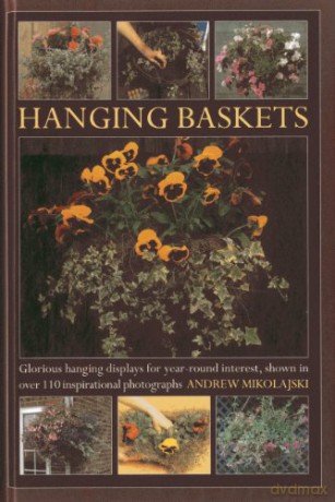 Hanging Baskets: Glorious Hanging Displays for Year-round Interest. Shown in Over 110 Inspirational Photographs - Andrew Mikolajski [KSIĄŻKA]