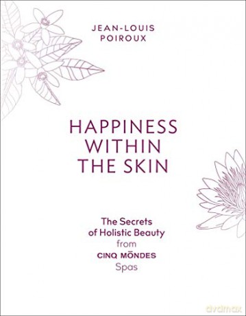 Happiness Within the Skin: The Secrets of Holistic Beauty from Cinq Mondes Spas - Jean-Louis Poiroux [KSIĄŻKA]