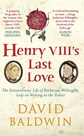 Henry VIII's Last Love: The Extraordinary Life of Katherine Willoughby, Lady-in-Waiting to the Tudors - David Baldwin [KSIĄŻKA]